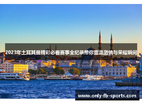 2023年土耳其最精彩必看赛事全纪录带你重温激情与荣耀瞬间