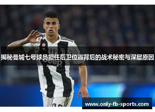 揭秘曼城七号球员担任后卫位置背后的战术秘密与深层原因