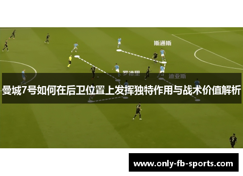 曼城7号如何在后卫位置上发挥独特作用与战术价值解析