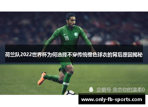 荷兰队2022世界杯为何选择不穿传统橙色球衣的背后原因揭秘