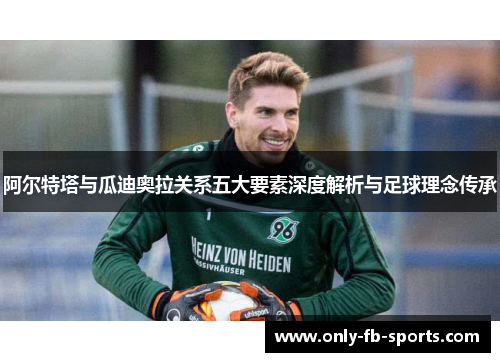 阿尔特塔与瓜迪奥拉关系五大要素深度解析与足球理念传承