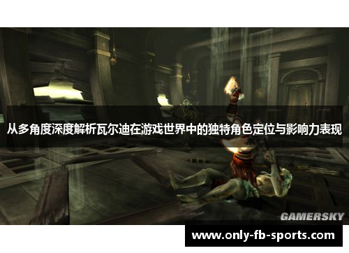 从多角度深度解析瓦尔迪在游戏世界中的独特角色定位与影响力表现