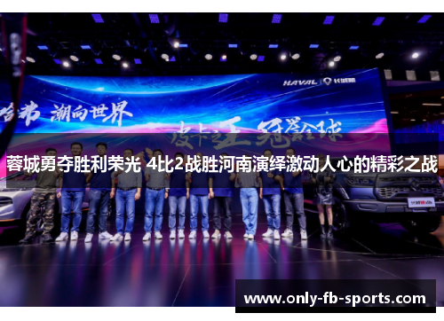 蓉城勇夺胜利荣光 4比2战胜河南演绎激动人心的精彩之战