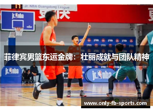 菲律宾男篮东运金牌：壮丽成就与团队精神