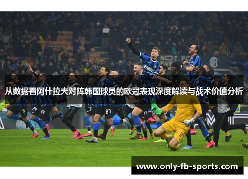 从数据看阿什拉夫对阵韩国球员的欧冠表现深度解读与战术价值分析