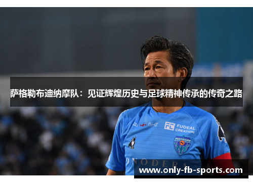 萨格勒布迪纳摩队：见证辉煌历史与足球精神传承的传奇之路