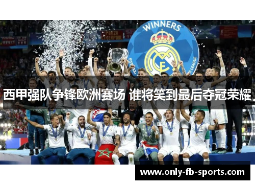 西甲强队争锋欧洲赛场 谁将笑到最后夺冠荣耀