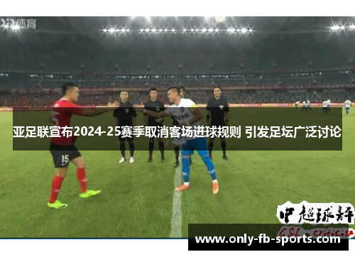 亚足联宣布2024-25赛季取消客场进球规则 引发足坛广泛讨论