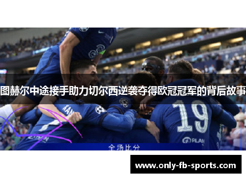 图赫尔中途接手助力切尔西逆袭夺得欧冠冠军的背后故事