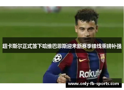 纽卡斯尔正式签下哈维巴恩斯迎来新赛季锋线重磅补强