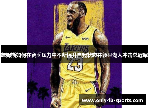 詹姆斯如何在赛季压力中不断提升自我状态并领导湖人冲击总冠军
